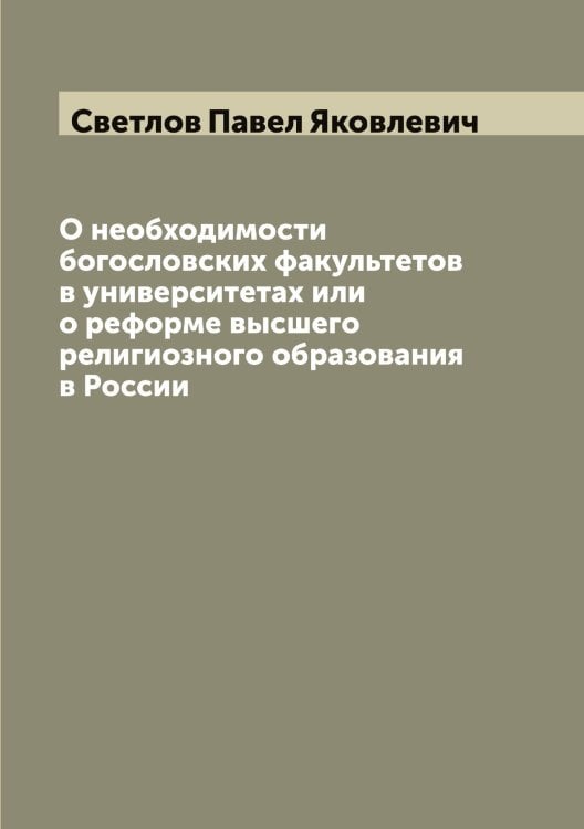Обложка книги «О необходимости богословских факультетов в университетах или о реформе высшего религиозного образования в России» — Светлов Павел Яковлевич, ISBN 9785519850179