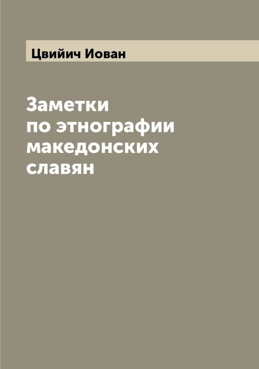 Обложка книги «Заметки по этнографии македонских славян» — Цвийич Иован, ISBN 9785521294862