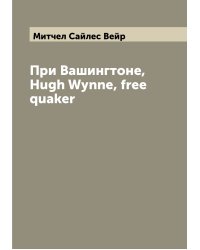 При Вашингтоне, Hugh Wynne, free quaker
