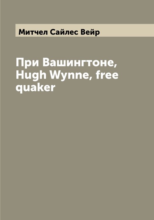 Обложка книги «При Вашингтоне, Hugh Wynne, free quaker» — Митчел Сайлес Вейр, ISBN 9785519968188