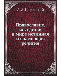 Православие, как единая в мире истинная и спасающая религия