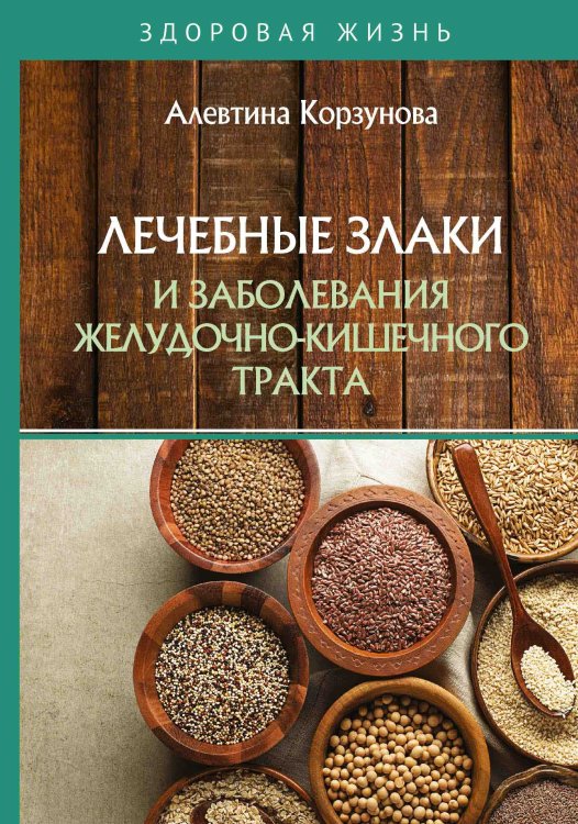 Обложка книги «Лечебные злаки и заболевания желудочно-кишечного тракта» — А. Корзунова, ISBN 9785521755172