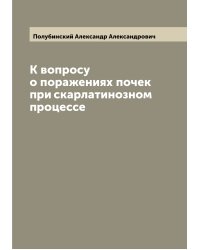 К вопросу о поражениях почек при скарлатинозном процессе