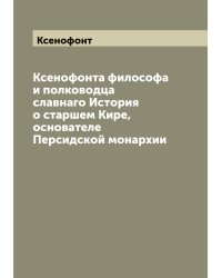 Ксенофонта философа и полководца славнаго История о старшем Кире, основателе Персидской монархии