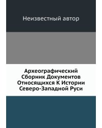 Археографический Сборник Документов Относящихся К Истории Северо-Западной Руси