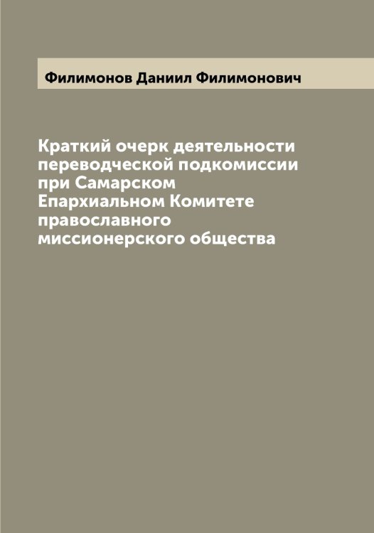 Обложка книги «Краткий очерк деятельности переводческой подкомиссии при Самарском Епархиальном Комитете православного миссионерского общества» — Филимонов Даниил Филимонович, ISBN 9785521282449