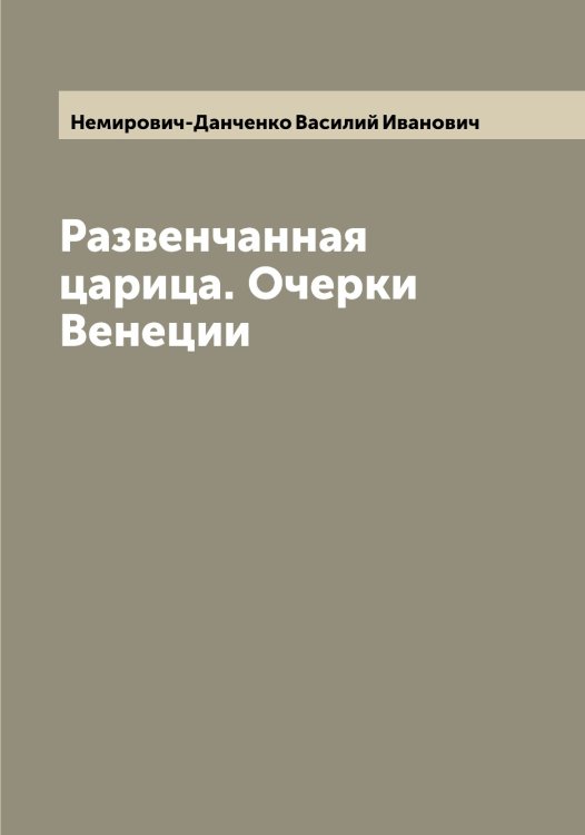 Обложка книги «Развенчанная царица. Очерки Венеции» — Немирович-Данченко Василий Иванович, ISBN 9785519991056