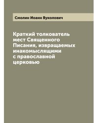 Краткий толкователь мест Священного Писания, извращаемых инакомыслящими с православной церковью