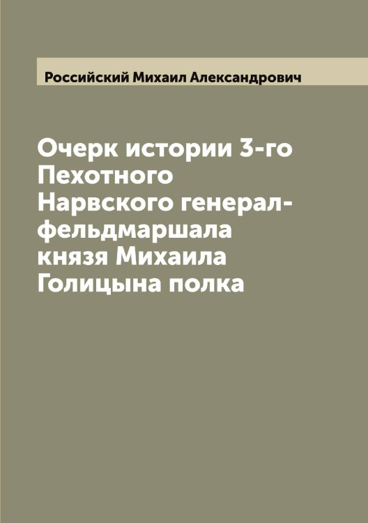 Обложка книги «Очерк истории 3-го Пехотного Нарвского генерал-фельдмаршала князя Михаила Голицына полка» — Российский Михаил Александрович, ISBN 9785519812269