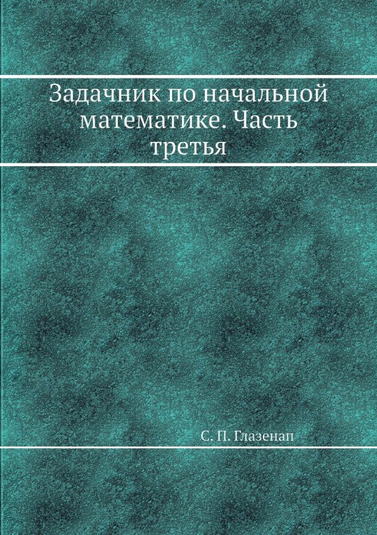 Задачник по начальной математике. Часть третья Задачник по начальной математике. Часть третья