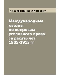Международные съезды по вопросам уголовного права за десять лет 1905-1915 гг