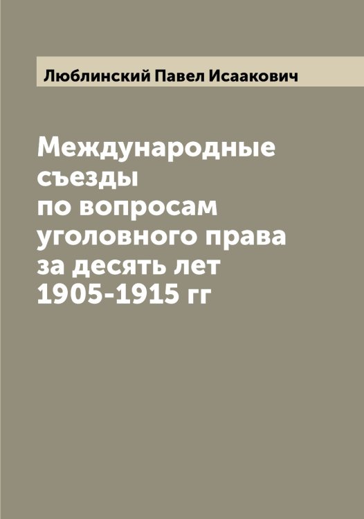 Обложка книги «Международные съезды по вопросам уголовного права за десять лет 1905-1915 гг» — Люблинский Павел Исаакович, ISBN 9785519944366