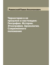 Черногория в ее прошлом и настоящем: География. История. Этнография. Археология. Современного положение