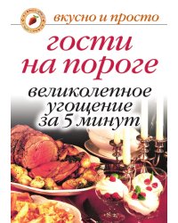 Гости на пороге. Великолепное угощение за 5 минут