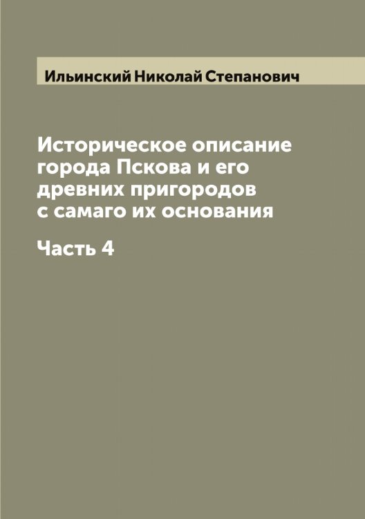 Обложка книги «Историческое описание города Пскова и его древних пригородов с самаго их основания» — Ильинский Николай Степанович, ISBN 9785519870009