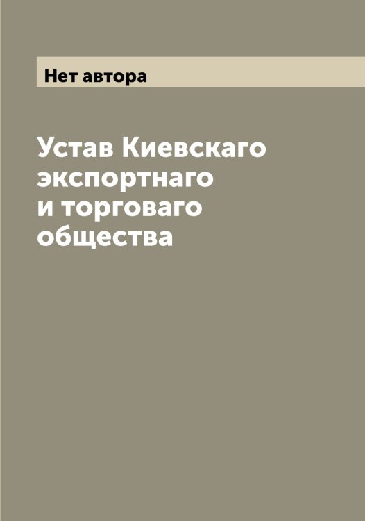 Обложка книги «Устав Киевскаго экспортнаго и торговаго общества» — Нет автора, ISBN 9785519889957