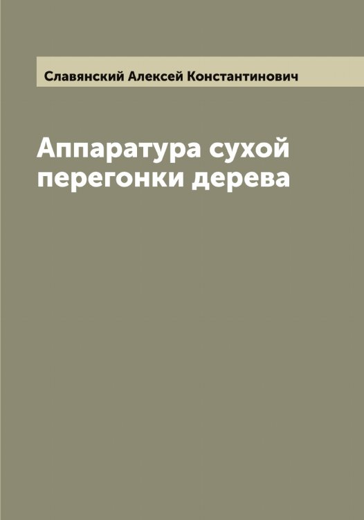 Обложка книги «Аппаратура сухой перегонки дерева» — Славянский Алексей Константинович, ISBN 9785519739016