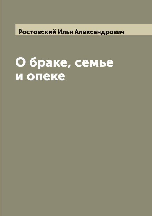 Обложка книги «О браке, семье и опеке» — Ростовский Илья Александрович, ISBN 9785519835961