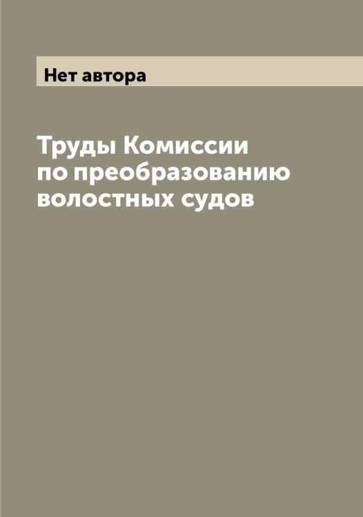 Обложка книги «Труды Комиссии по преобразованию волостных судов» — Нет автора, ISBN 9785519828710