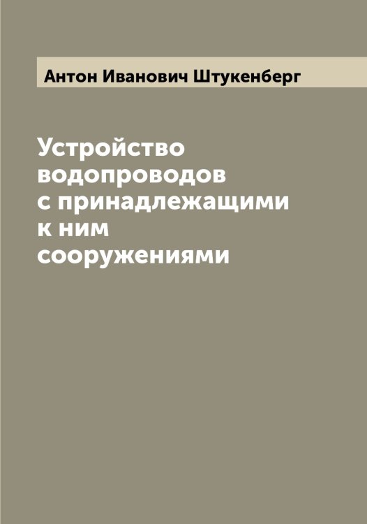 Устройство водопроводов с принадлежащими к ним сооружениями Обложка книги «Устройство водопроводов с принадлежащими к ним сооружениями» — Антон Иванович Штукенберг, ISBN 9785521386482