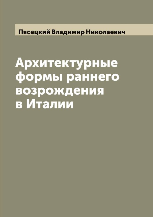 Обложка книги «Архитектурные формы раннего возрождения в Италии» — Пясецкий Владимир Николаевич, ISBN 9785519800860