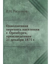 Однодневная перепись населения г. Оренбурга, произведенная 21 декабря 1875 г.