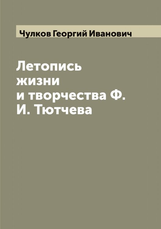 Обложка книги «Летопись жизни и творчества Ф. И. Тютчева» — Чулков Георгий Иванович, ISBN 9785521304646