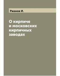 О кирпиче и московских кирпичных заводах