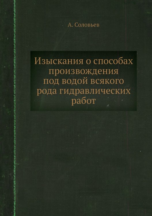 Изыскания о способах произвождения под водой всякого рода гидравлических работ Изыскания о способах произвождения под водой всякого рода гидравлических работ