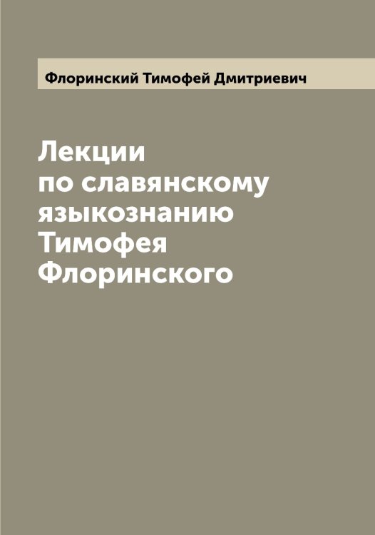 Обложка книги «Лекции по славянскому языкознанию Тимофея Флоринского» — Флоринский Тимофей Дмитриевич, ISBN 9785521284498