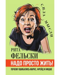 Надо просто жить! Почему ошибались Маркс, Фрейд и Ницше