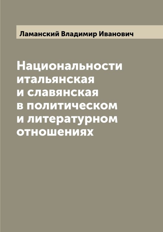 Обложка книги «Национальности итальянская и славянская в политическом и литературном отношениях» — Ламанский Владимир Иванович, ISBN 9785519923675