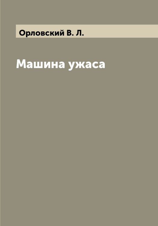 Машина ужаса Обложка книги «Машина ужаса» — Орловский В. Л., ISBN 9785521265671