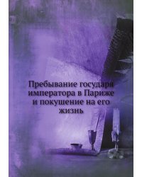 Пребывание государя императора в Париже и покушение на его жизнь