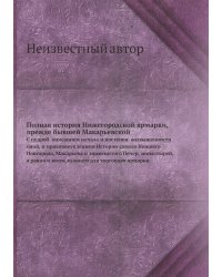 Полная история Нижегородской ярмарки, прежде бывшей Макарьевской