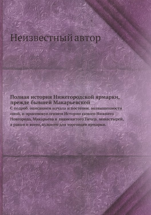 Полная история Нижегородской ярмарки, прежде бывшей Макарьевской