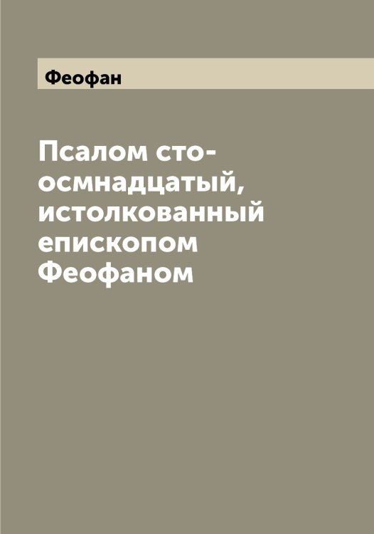 Обложка книги «Псалом сто-осмнадцатый, истолкованный епископом ом» — Феофан, ISBN 9785521280612