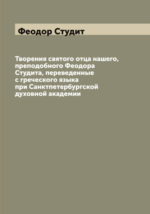 Обложка книги «Творения святого отца нашего, преподобного Феодора Студита, переведенные с греческого языка при Санктпетербургской духовной академии» — Феодор Студит, ISBN 9785521280155