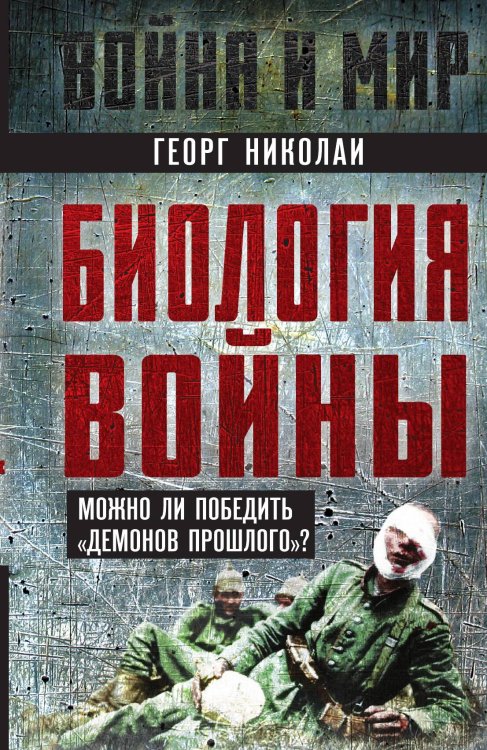 Биология войны. Можно ли победить «демонов прошлого»? Обложка книги «Биология войны. Можно ли победить «демонов прошлого»?» — Николаи Г.Ф., ISBN 9785002221974