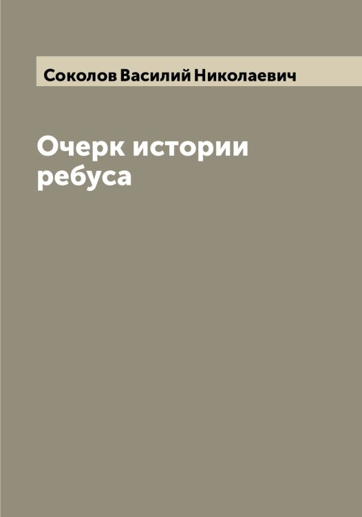 Обложка книги «Очерк истории ребуса» — Соколов Василий Николаевич, ISBN 9785519745215