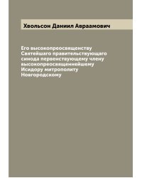 Его высокопреосвященству Святейшаго правительствующаго синода первенствующему члену высокопреосвященнейшему Исидору митрополиту Новгородскому