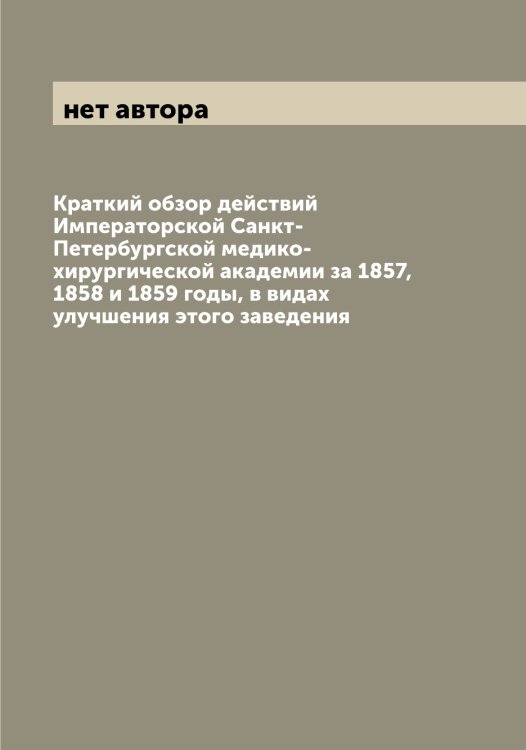 Обложка книги «Краткий обзор действий Императорской Санкт-Петербургской медико-хирургической академии за 1857, 1858 и 1859 годы, в видах улучшения этого заведения» — нет автора, ISBN 9785519959193