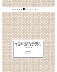 Акты, относящиеся к истории раскола XVIII в.