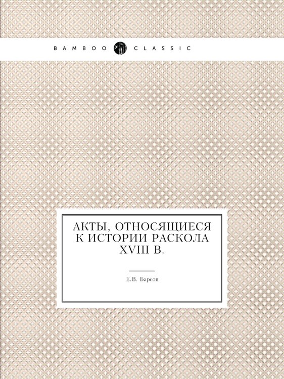 Акты, относящиеся к истории раскола XVIII в. Акты, относящиеся к истории раскола XVIII в.