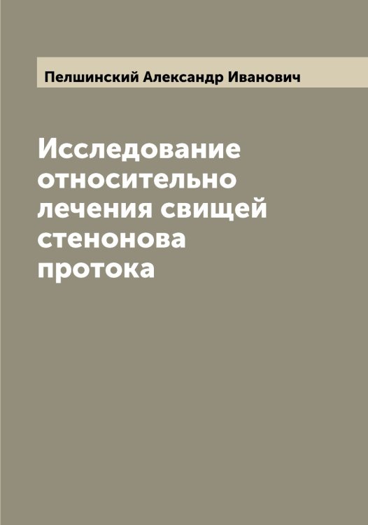 Обложка книги «Исследование относительно лечения свищей стенонова протока» — Пелшинский Александр Иванович, ISBN 9785521274659