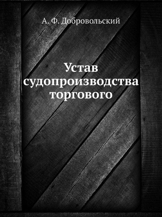 Обложка книги «Устав судопроизводства торгового» — А. Ф. Добровольский, ISBN 9785518049130