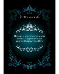 Начало и успех Московской войны в царствование короля Сигизмунда IIIго