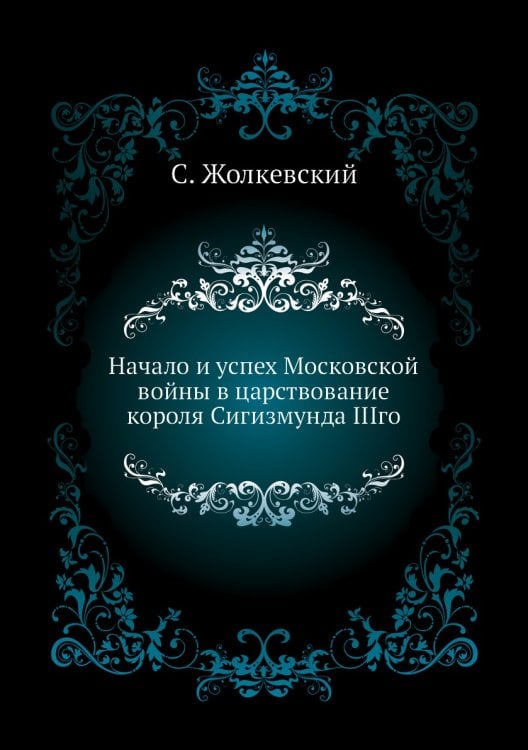 Начало и успех Московской войны в царствование короля Сигизмунда IIIго