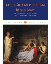 Библейская История. Ветхий Завет. От помазания царя Саула до Рождества Христова