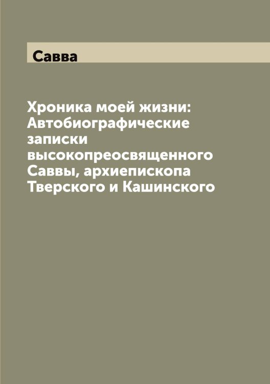 Обложка книги «Хроника моей жизни: Автобиографические записки высокопреосвященного Саввы, архиепископа Тверского и Кашинского» — Савва, ISBN 9785519843157